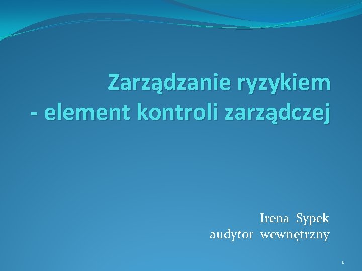 Zarządzanie ryzykiem - element kontroli zarządczej Irena Sypek audytor wewnętrzny 1 