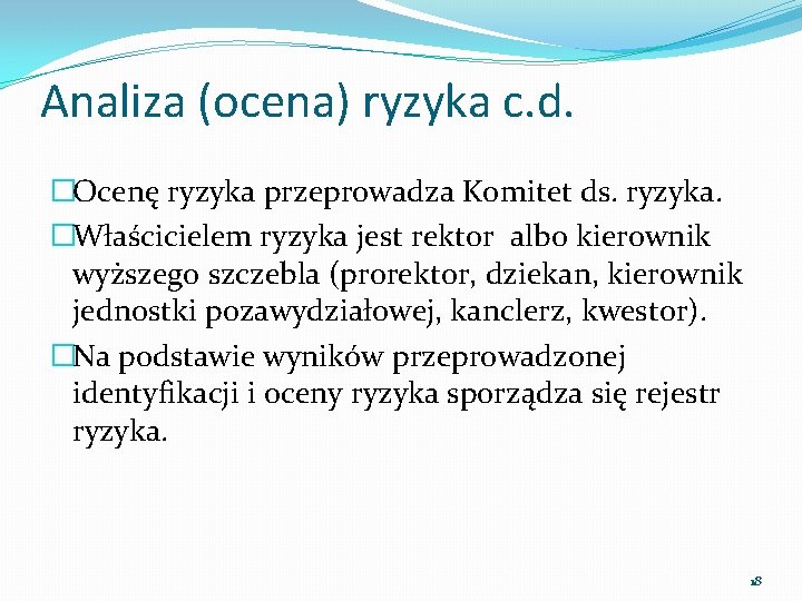 Analiza (ocena) ryzyka c. d. �Ocenę ryzyka przeprowadza Komitet ds. ryzyka. �Właścicielem ryzyka jest