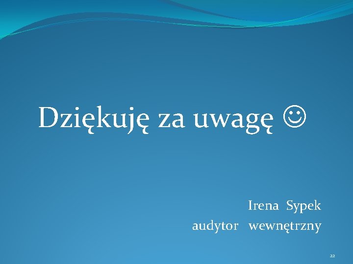 Dziękuję za uwagę Irena Sypek audytor wewnętrzny 22 