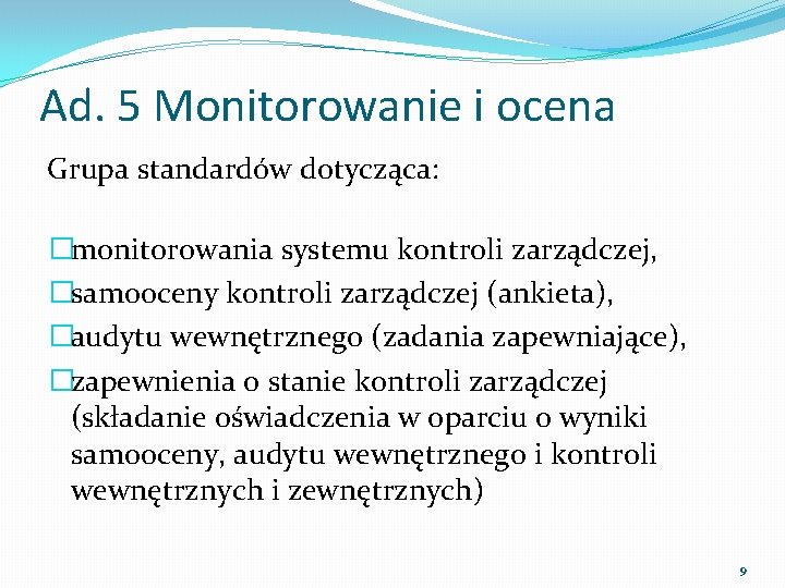 Ad. 5 Monitorowanie i ocena Grupa standardów dotycząca: �monitorowania systemu kontroli zarządczej, �samooceny kontroli