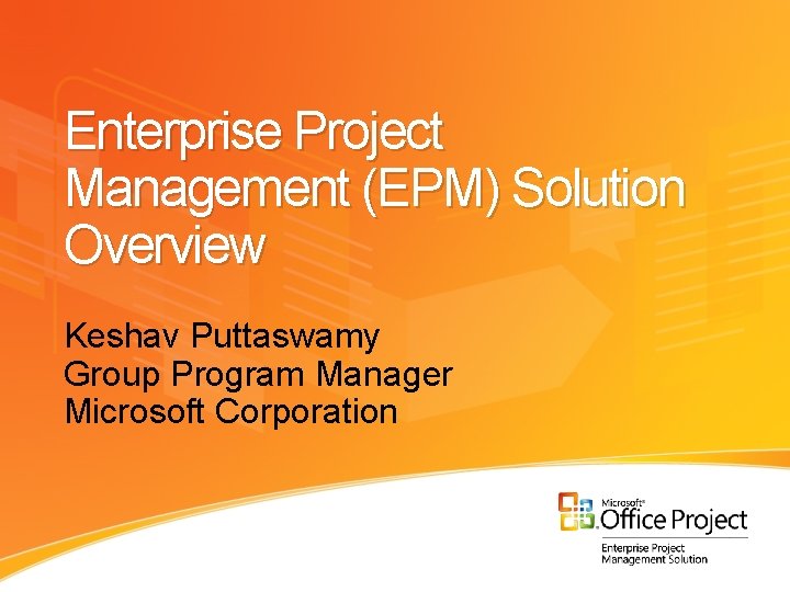 Enterprise Project Management (EPM) Solution Overview Keshav Puttaswamy Group Program Manager Microsoft Corporation 