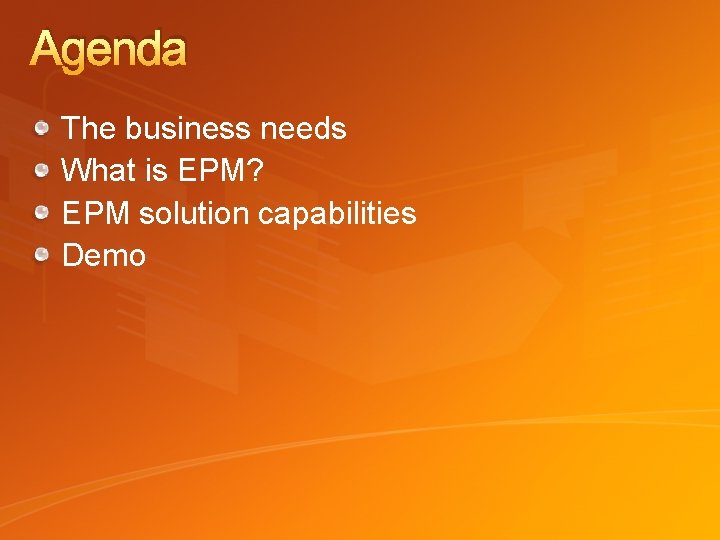 Agenda The business needs What is EPM? EPM solution capabilities Demo 