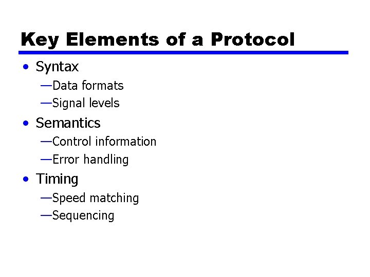 Key Elements of a Protocol • Syntax —Data formats —Signal levels • Semantics —Control Key Elements of a Protocol • Syntax —Data formats —Signal levels • Semantics —Control