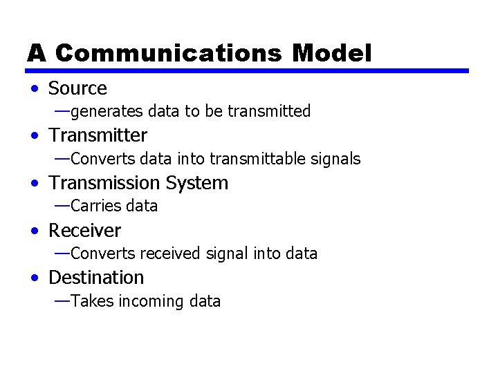 A Communications Model • Source —generates data to be transmitted • Transmitter —Converts data A Communications Model • Source —generates data to be transmitted • Transmitter —Converts data