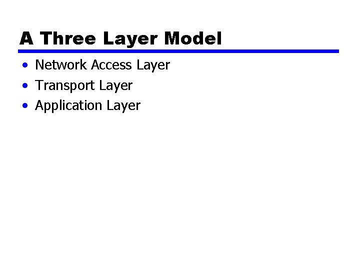 A Three Layer Model • Network Access Layer • Transport Layer • Application Layer A Three Layer Model • Network Access Layer • Transport Layer • Application Layer