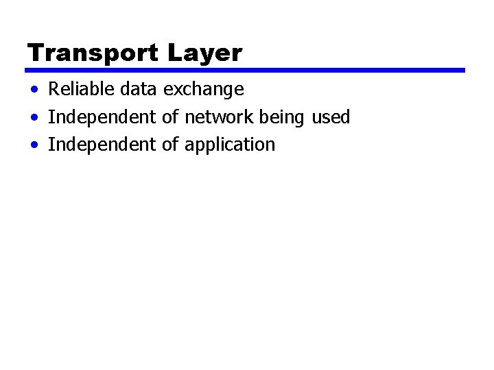 Transport Layer • Reliable data exchange • Independent of network being used • Independent Transport Layer • Reliable data exchange • Independent of network being used • Independent