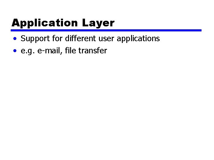 Application Layer • Support for different user applications • e. g. e-mail, file transfer Application Layer • Support for different user applications • e. g. e-mail, file transfer