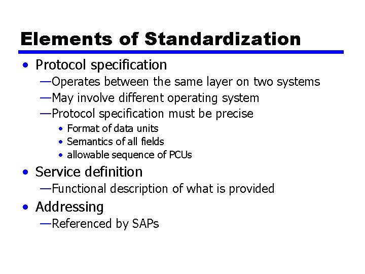 Elements of Standardization • Protocol specification —Operates between the same layer on two systems Elements of Standardization • Protocol specification —Operates between the same layer on two systems