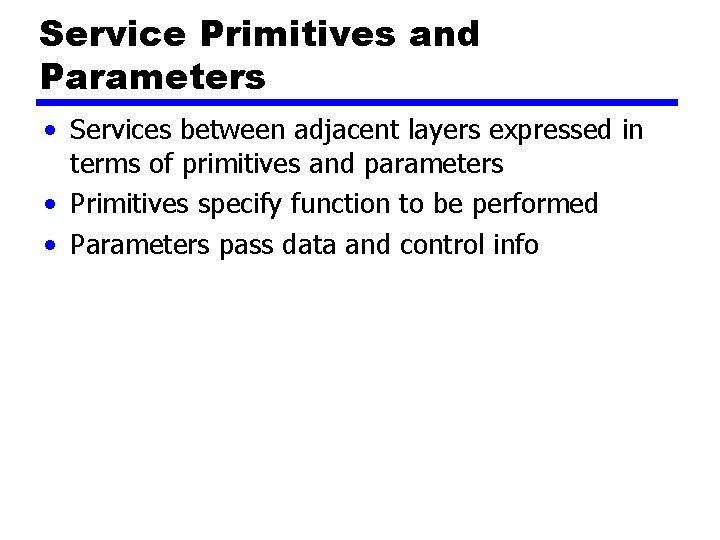 Service Primitives and Parameters • Services between adjacent layers expressed in terms of primitives Service Primitives and Parameters • Services between adjacent layers expressed in terms of primitives