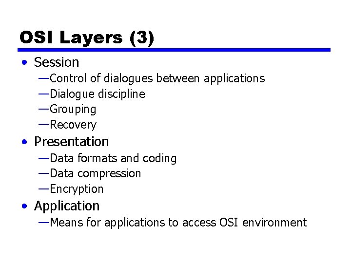 OSI Layers (3) • Session —Control of dialogues between applications —Dialogue discipline —Grouping —Recovery OSI Layers (3) • Session —Control of dialogues between applications —Dialogue discipline —Grouping —Recovery