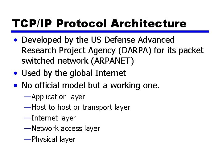 TCP/IP Protocol Architecture • Developed by the US Defense Advanced Research Project Agency (DARPA) TCP/IP Protocol Architecture • Developed by the US Defense Advanced Research Project Agency (DARPA)