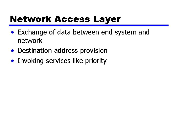 Network Access Layer • Exchange of data between end system and network • Destination Network Access Layer • Exchange of data between end system and network • Destination