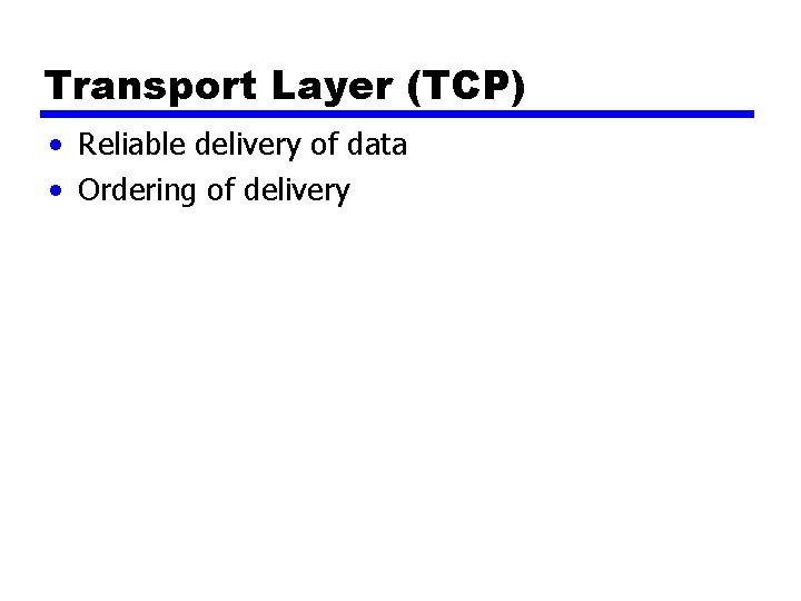 Transport Layer (TCP) • Reliable delivery of data • Ordering of delivery Transport Layer (TCP) • Reliable delivery of data • Ordering of delivery
