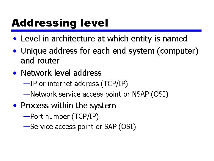 Addressing level • Level in architecture at which entity is named • Unique address Addressing level • Level in architecture at which entity is named • Unique address