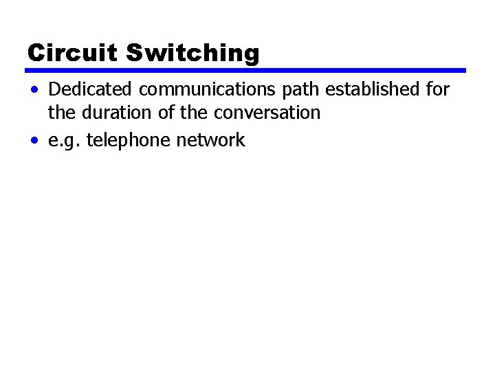 Circuit Switching • Dedicated communications path established for the duration of the conversation • Circuit Switching • Dedicated communications path established for the duration of the conversation •