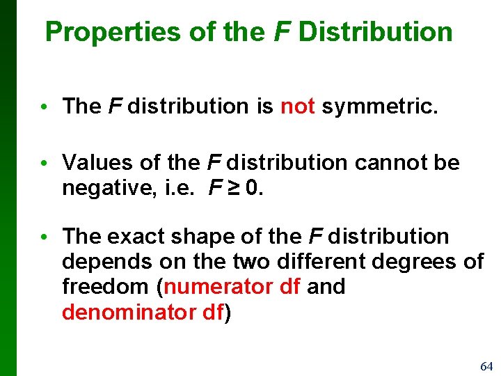 Properties of the F Distribution • The F distribution is not symmetric. • Values