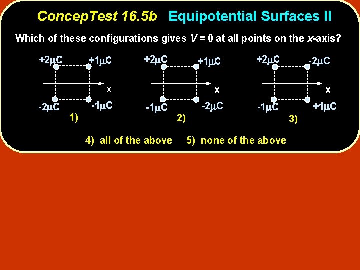 Concep. Test 16. 5 b Equipotential Surfaces II Which of these configurations gives V