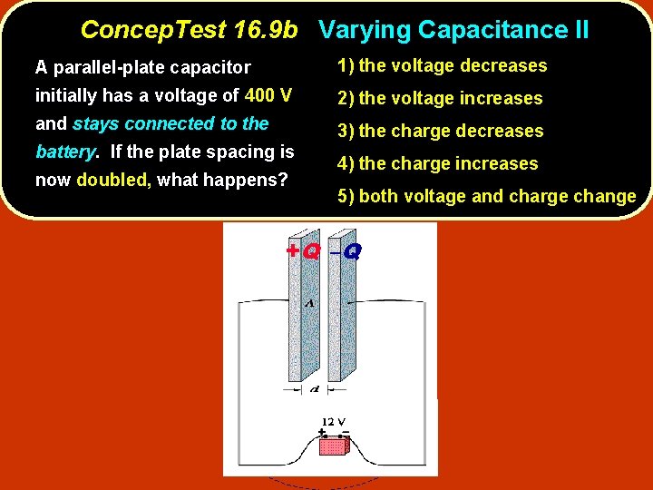 Concep. Test 16. 9 b Varying Capacitance II A parallel-plate capacitor 1) the voltage