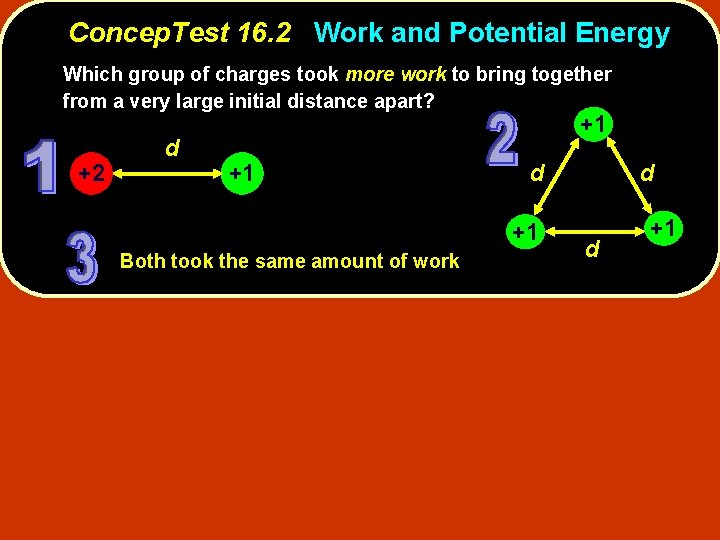 Concep. Test 16. 2 Work and Potential Energy Which group of charges took more