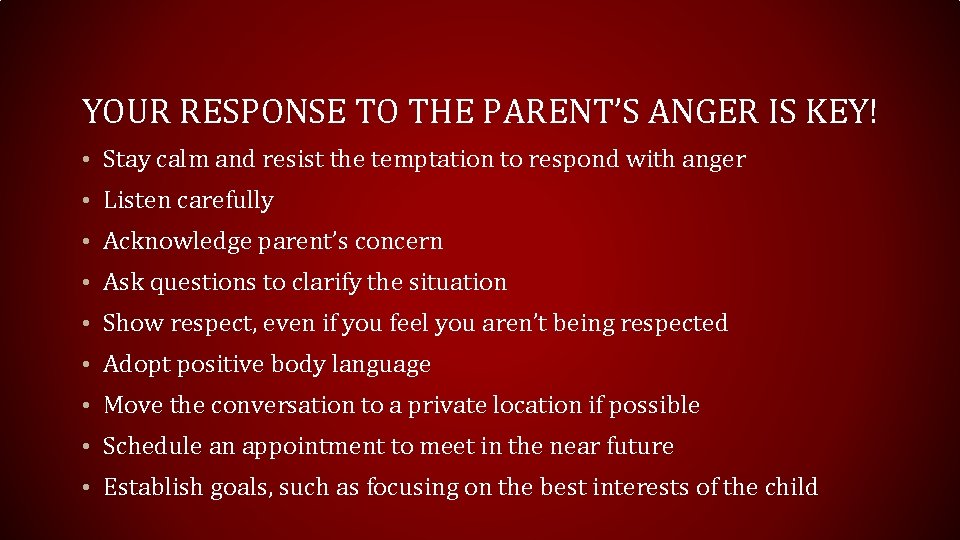 YOUR RESPONSE TO THE PARENT’S ANGER IS KEY! • Stay calm and resist the