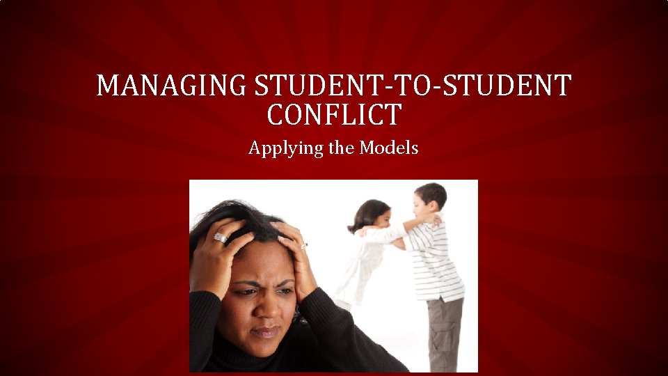 MANAGING STUDENT-TO-STUDENT CONFLICT Applying the Models 