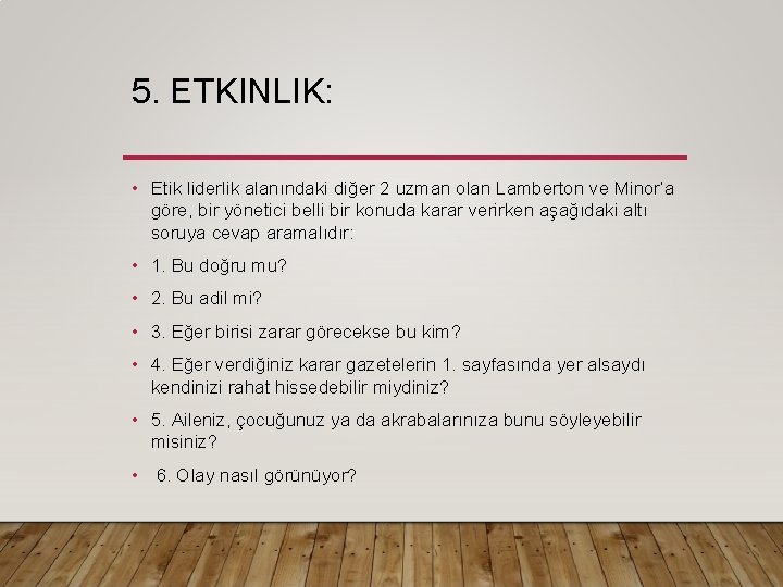 5. ETKINLIK: • Etik liderlik alanındaki diğer 2 uzman olan Lamberton ve Minor’a göre,