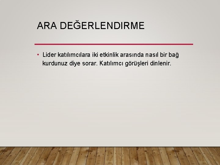 ARA DEĞERLENDIRME • Lider katılımcılara iki etkinlik arasında nasıl bir bağ kurdunuz diye sorar. ARA DEĞERLENDIRME • Lider katılımcılara iki etkinlik arasında nasıl bir bağ kurdunuz diye sorar.