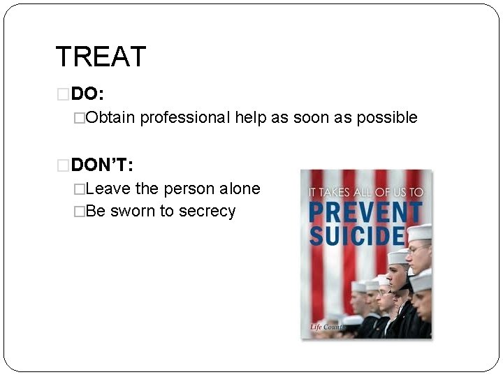 TREAT �DO: �Obtain professional help as soon as possible �DON’T: �Leave the person alone