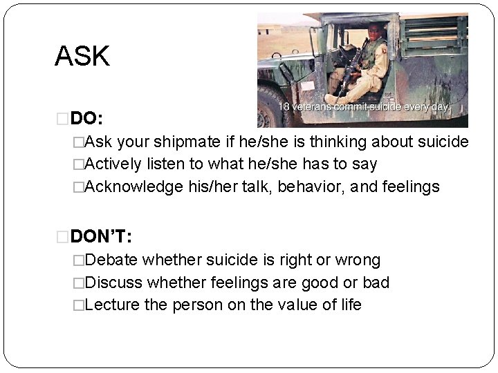 ASK �DO: �Ask your shipmate if he/she is thinking about suicide �Actively listen to