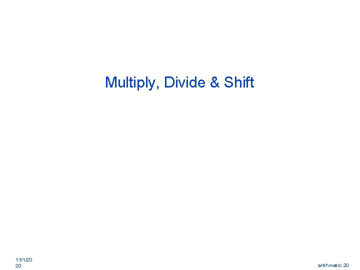 Multiply, Divide & Shift 11/1/20 20 arithmetic. 20 