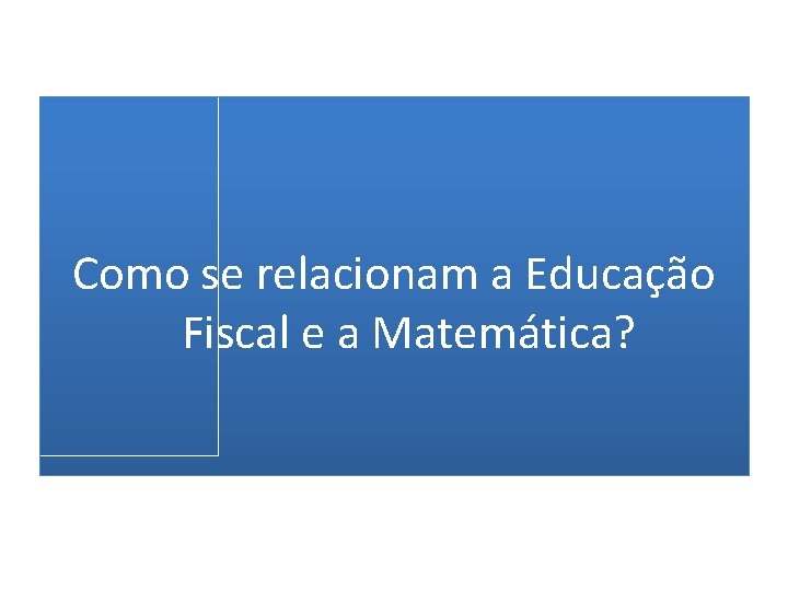 Como se relacionam a Educação Fiscal e a Matemática? 