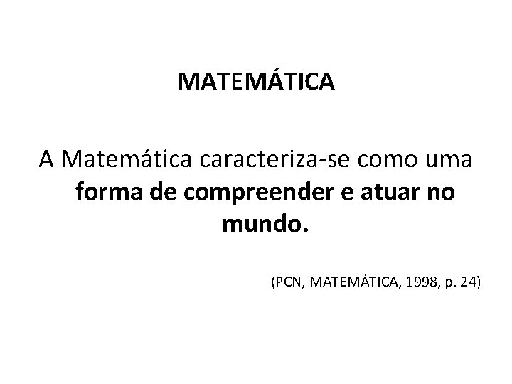 MATEMÁTICA A Matemática caracteriza-se como uma forma de compreender e atuar no mundo. (PCN,