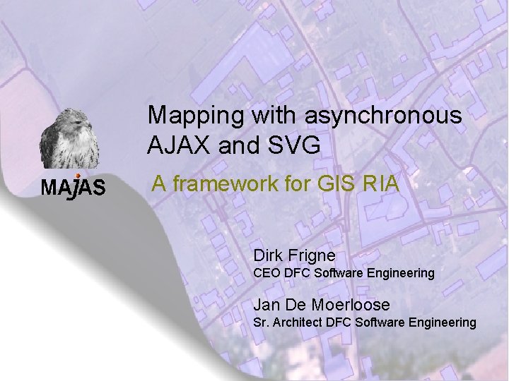 Mapping with asynchronous AJAX and SVG A framework for GIS RIA Dirk Frigne CEO