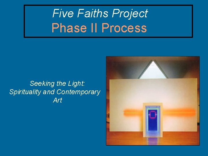 Five Faiths Project Phase II Process Seeking the Light: Spirituality and Contemporary Art 