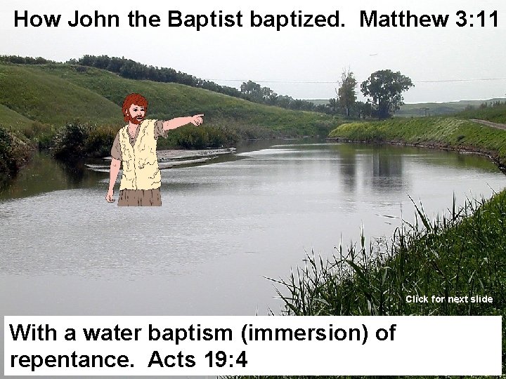 How John the Baptist baptized. Matthew 3: 11 Click for next slide With a