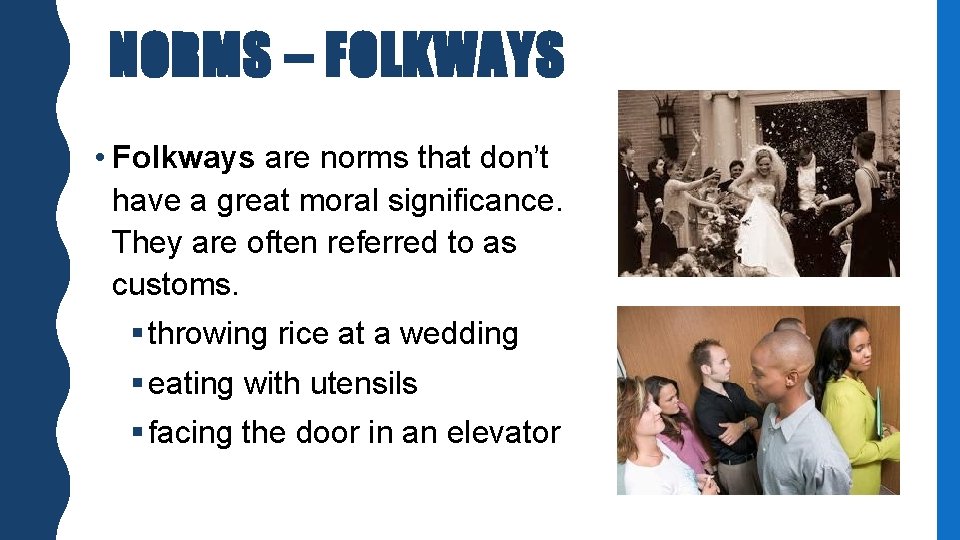 NORMS – FOLKWAYS • Folkways are norms that don’t have a great moral significance.