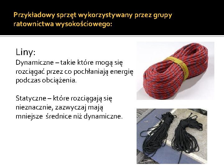 Przykładowy sprzęt wykorzystywany przez grupy ratownictwa wysokościowego: Liny: Dynamiczne – takie które mogą się