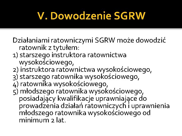 V. Dowodzenie SGRW Działaniami ratowniczymi SGRW może dowodzić ratownik z tytułem: 1) starszego instruktora V. Dowodzenie SGRW Działaniami ratowniczymi SGRW może dowodzić ratownik z tytułem: 1) starszego instruktora