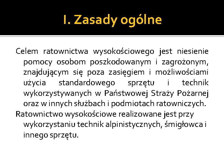 I. Zasady ogólne Celem ratownictwa wysokościowego jest niesienie pomocy osobom poszkodowanym i zagrożonym, znajdującym I. Zasady ogólne Celem ratownictwa wysokościowego jest niesienie pomocy osobom poszkodowanym i zagrożonym, znajdującym