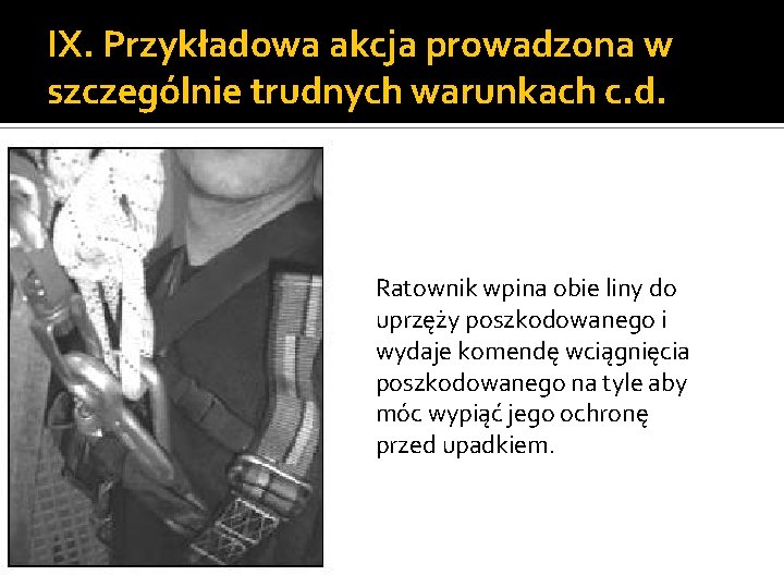 IX. Przykładowa akcja prowadzona w szczególnie trudnych warunkach c. d. Ratownik wpina obie liny