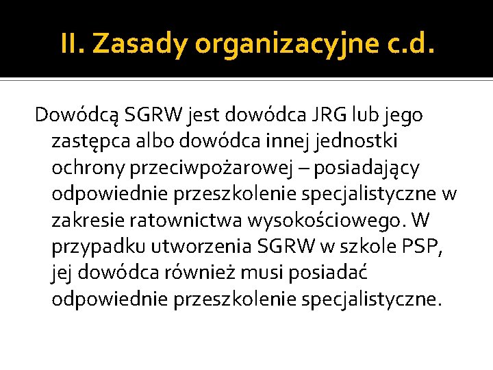 II. Zasady organizacyjne c. d. Dowódcą SGRW jest dowódca JRG lub jego zastępca albo II. Zasady organizacyjne c. d. Dowódcą SGRW jest dowódca JRG lub jego zastępca albo