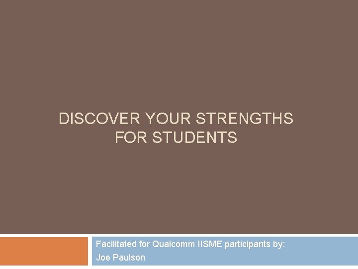 DISCOVER YOUR STRENGTHS FOR STUDENTS Facilitated for Qualcomm IISME participants by: Joe Paulson 