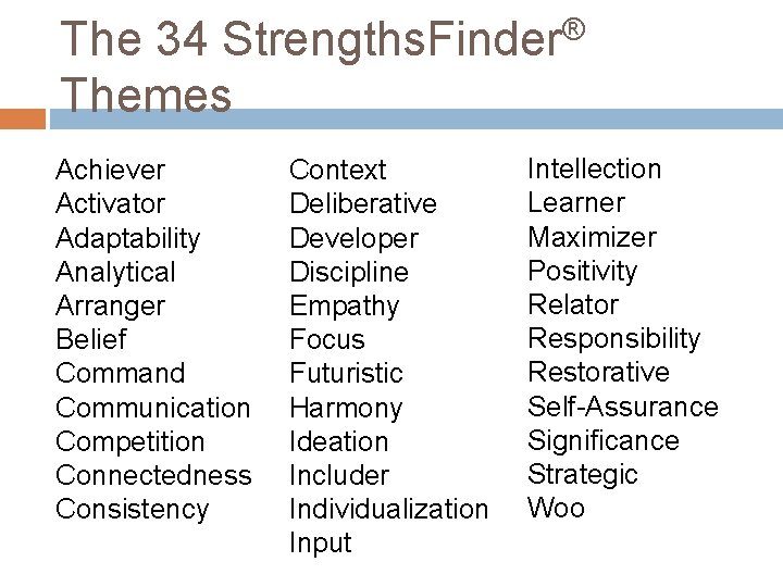 The 34 Strengths. Finder® Themes Achiever Activator Adaptability Analytical Arranger Belief Command Communication Competition