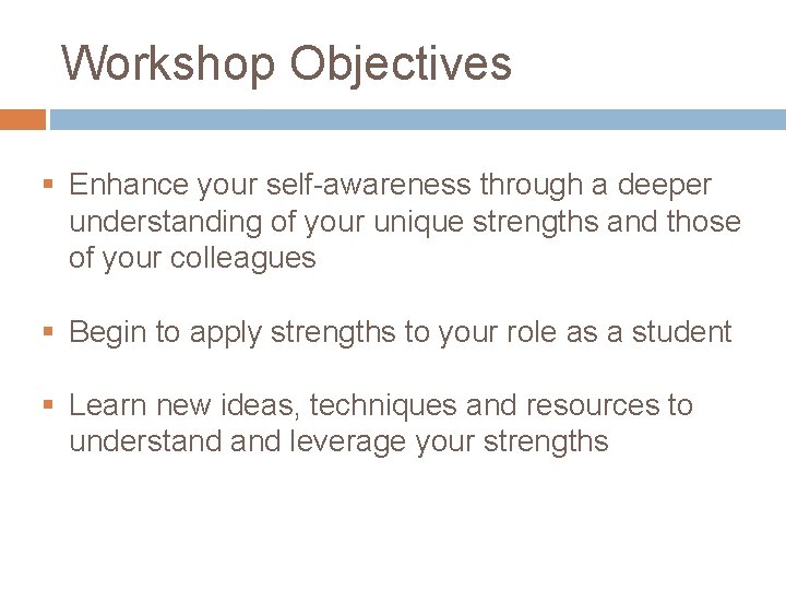 Workshop Objectives § Enhance your self-awareness through a deeper understanding of your unique strengths