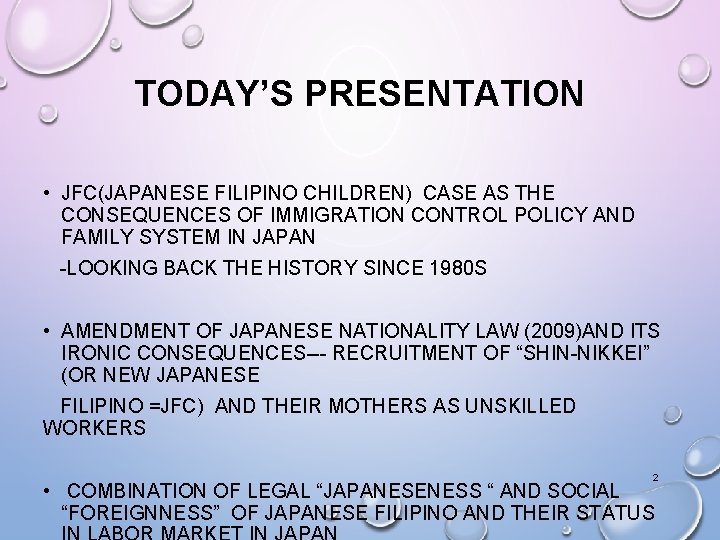 TODAY’S PRESENTATION • JFC(JAPANESE FILIPINO CHILDREN) CASE AS THE CONSEQUENCES OF IMMIGRATION CONTROL POLICY