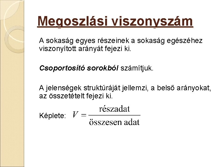 Megoszlási viszonyszám A sokaság egyes részeinek a sokaság egészéhez viszonyított arányát fejezi ki. Csoportosító