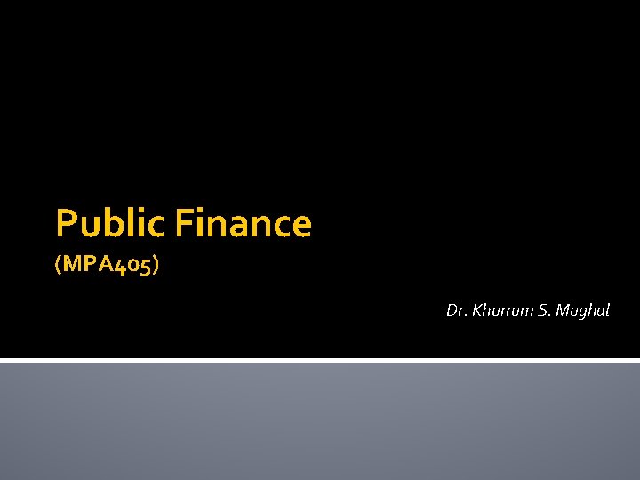 Public Finance (MPA 405) Dr. Khurrum S. Mughal 