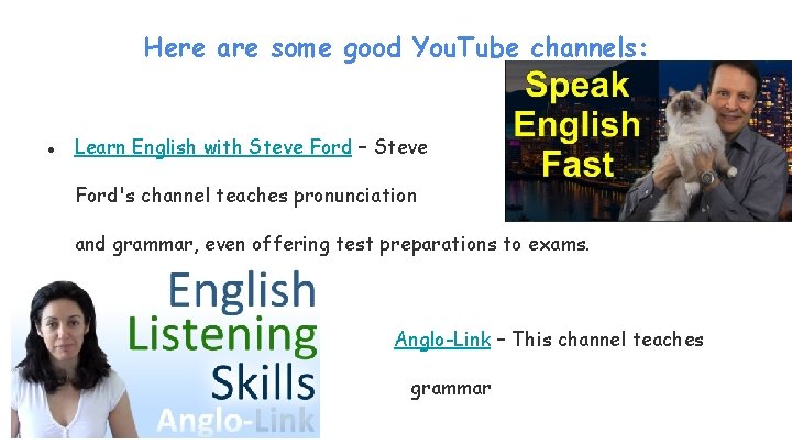 Here are some good You. Tube channels: ● Learn English with Steve Ford –