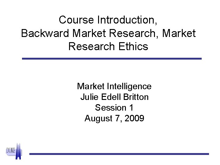 Course Introduction, Backward Market Research, Market Research Ethics Market Intelligence Julie Edell Britton Session