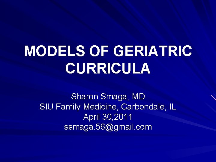 MODELS OF GERIATRIC CURRICULA Sharon Smaga, MD SIU Family Medicine, Carbondale, IL April 30,